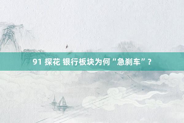 91 探花 银行板块为何“急刹车”？
