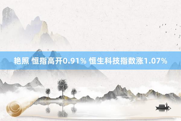 艳照 恒指高开0.91% 恒生科技指数涨1.07%