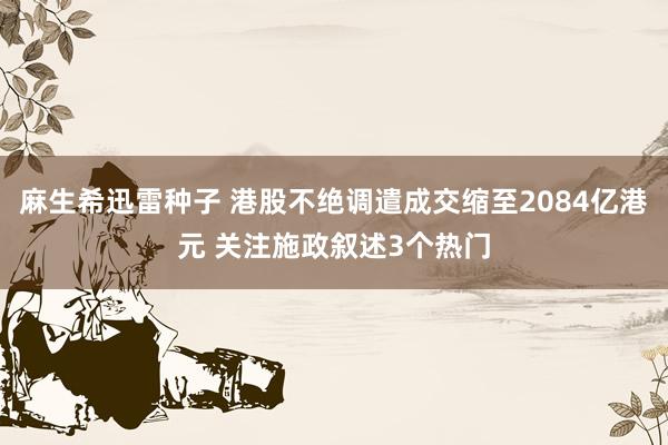 麻生希迅雷种子 港股不绝调遣成交缩至2084亿港元 关注施政叙述3个热门