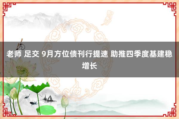 老师 足交 9月方位债刊行提速 助推四季度基建稳增长