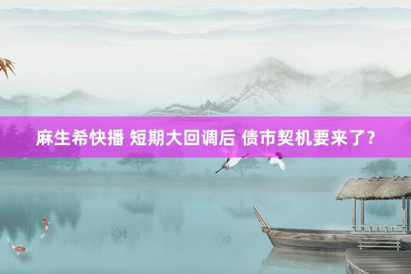 麻生希快播 短期大回调后 债市契机要来了？