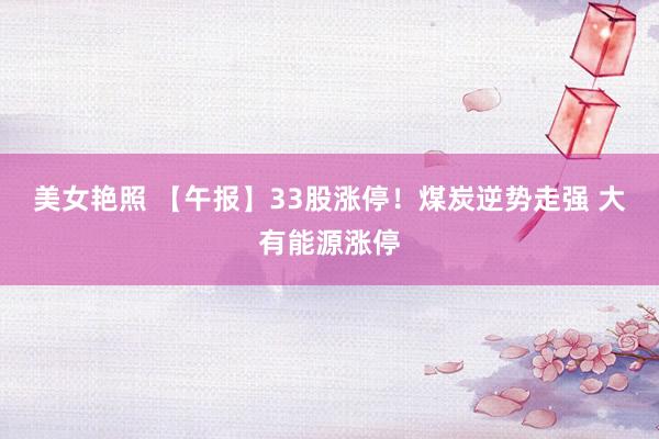 美女艳照 【午报】33股涨停！煤炭逆势走强 大有能源涨停