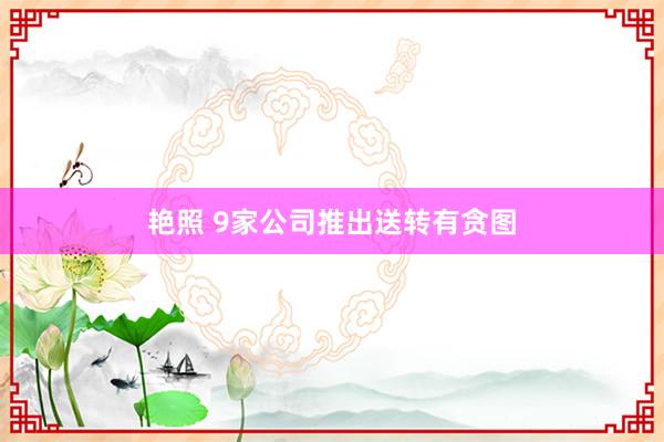 艳照 9家公司推出送转有贪图