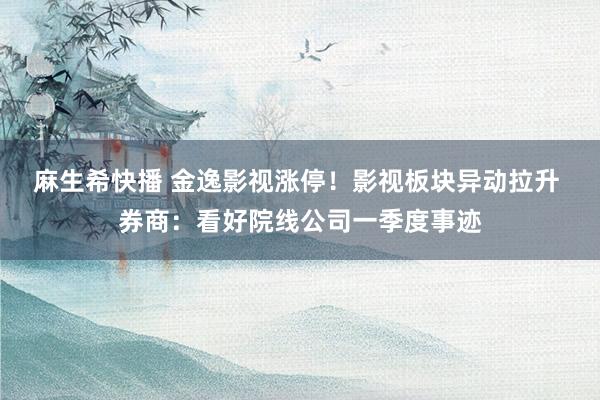 麻生希快播 金逸影视涨停！影视板块异动拉升 券商：看好院线公司一季度事迹